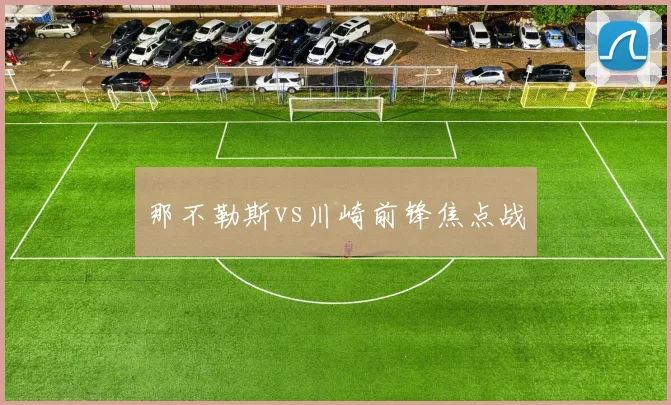 那不勒斯vs川崎前锋焦点战