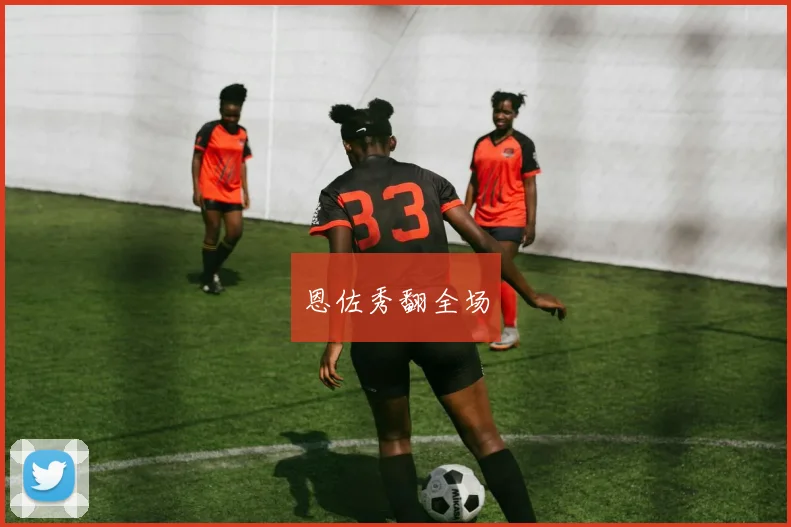 恩佐秀翻全场