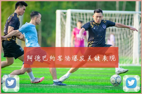 阿德巴约客场爆发关键表现