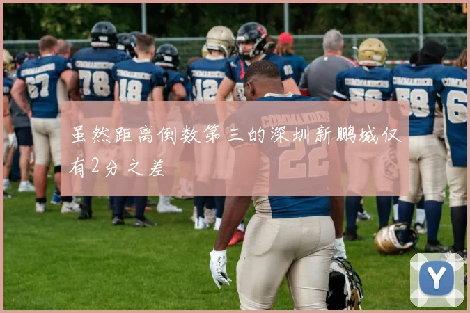 虽然距离倒数第三的深圳新鹏城仅有2分之差