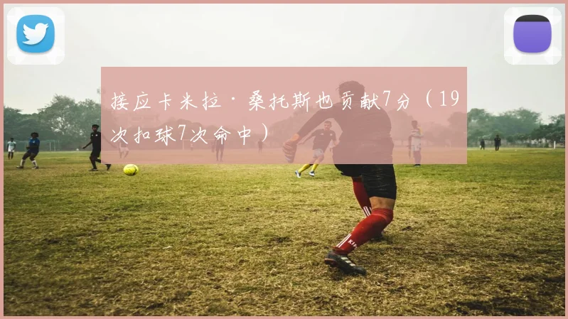 接应卡米拉·桑托斯也贡献7分（19次扣球7次命中）