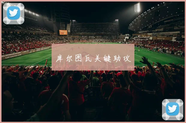 库尔图瓦关键助攻