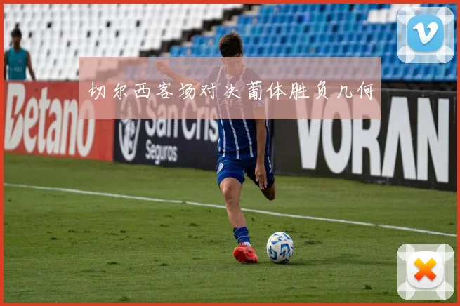 切尔西客场对决葡体胜负几何