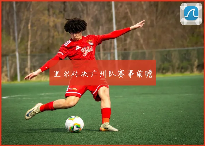 里尔对决广州队赛事前瞻