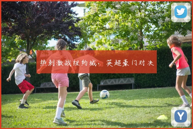 热刺激战纽约城，英超豪门对决