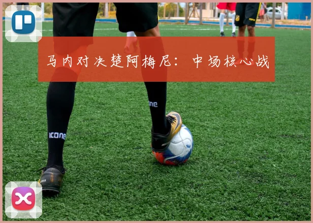 马内对决楚阿梅尼：中场核心战