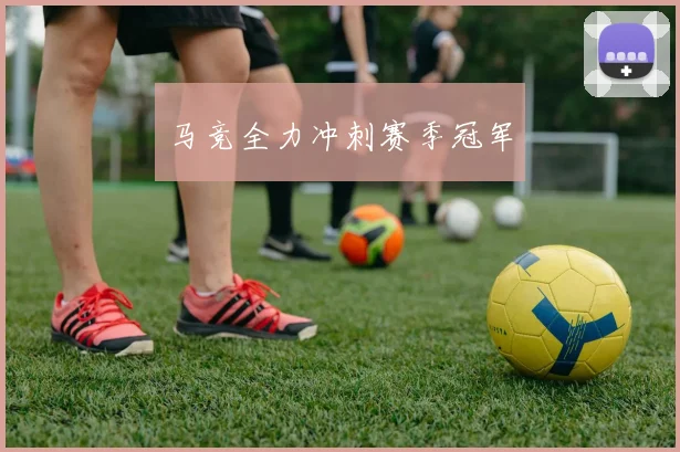 马竞全力冲刺赛季冠军