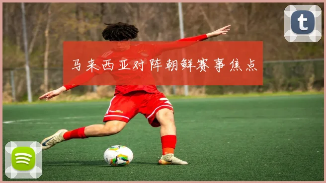 马来西亚对阵朝鲜赛事焦点