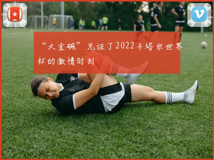 “大金碗”见证了2022卡塔尔世界杯的激情时刻