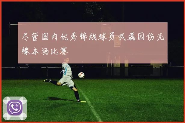 尽管国内优秀锋线球员武磊因伤无缘本场比赛