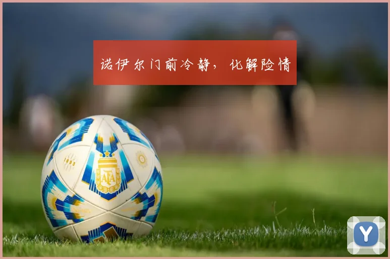 诺伊尔门前冷静，化解险情