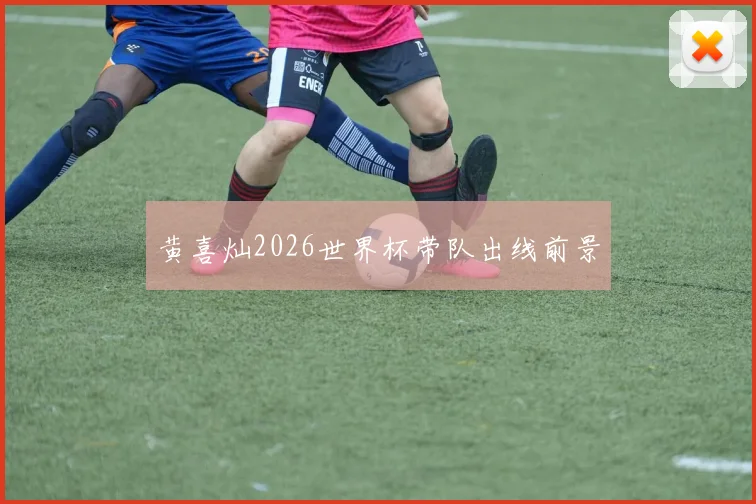 黄喜灿2026世界杯带队出线前景