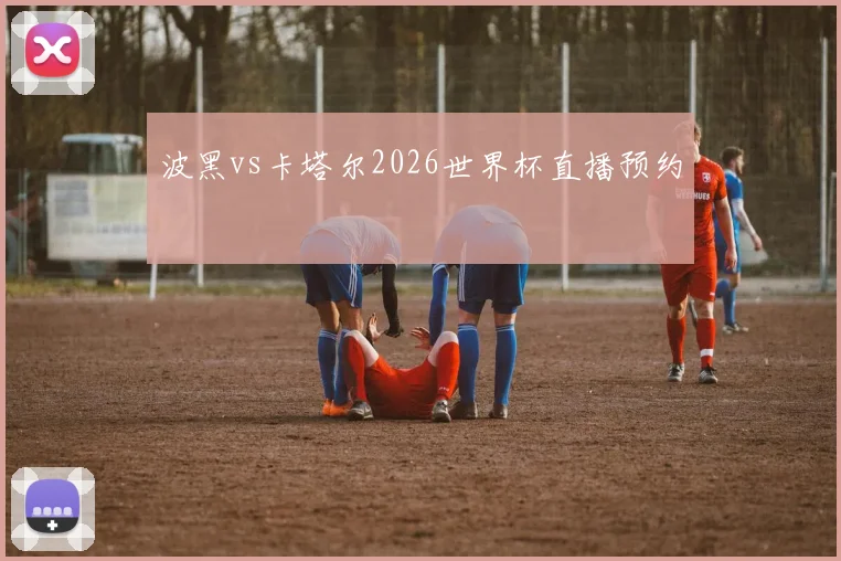 波黑vs卡塔尔2026世界杯直播预约