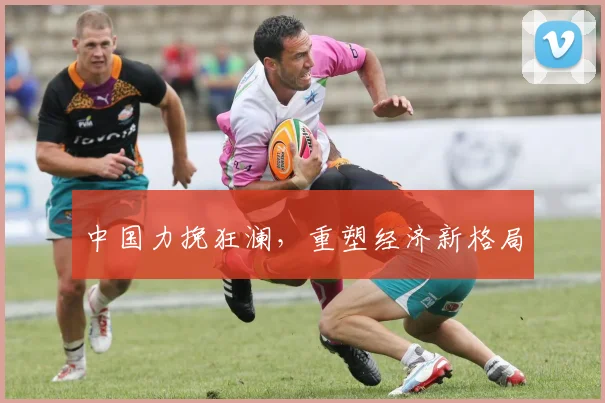 中国力挽狂澜，重塑经济新格局