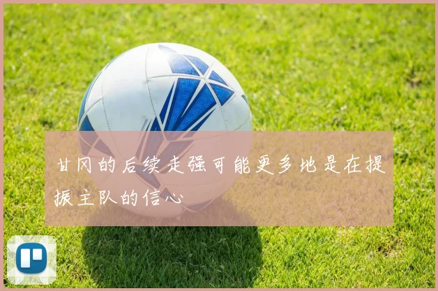 甘冈的后续走强可能更多地是在提振主队的信心