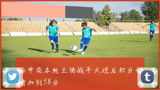 而申花本轮主场战平大连后积分也增加到58分