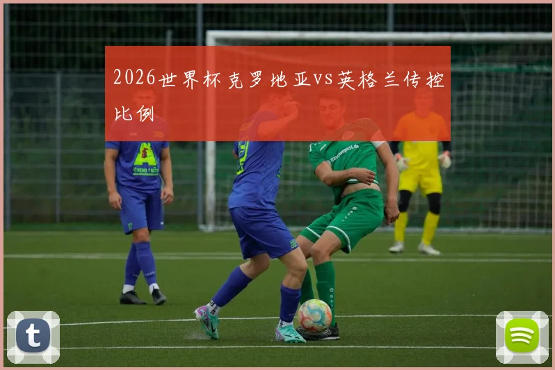 2026世界杯克罗地亚vs英格兰传控比例