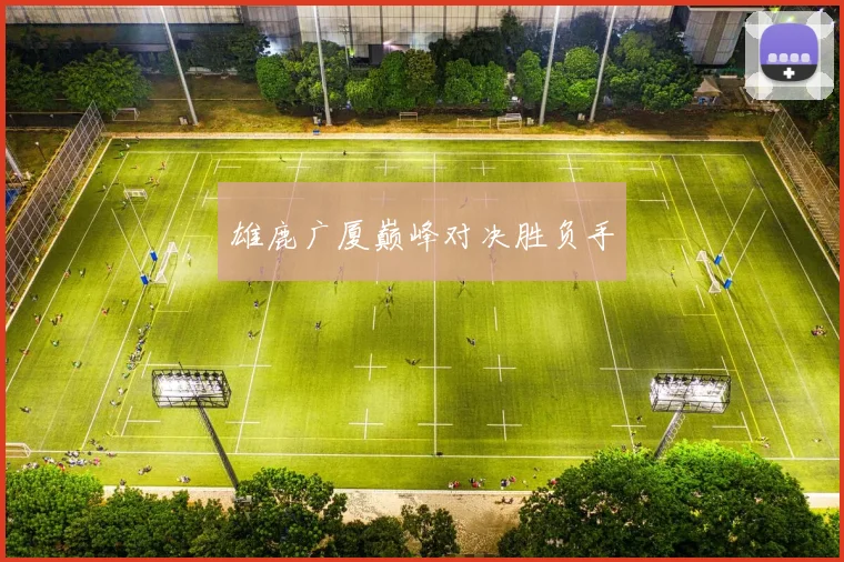 雄鹿广厦巅峰对决胜负手