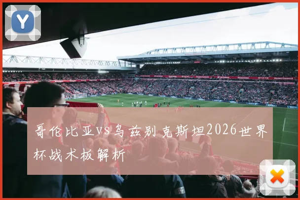 哥伦比亚vs乌兹别克斯坦2026世界杯战术板解析
