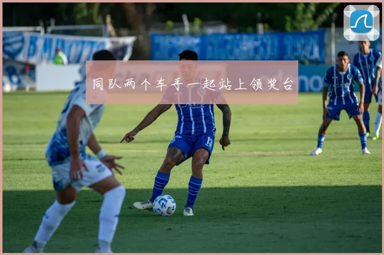 同队两个车手一起站上领奖台