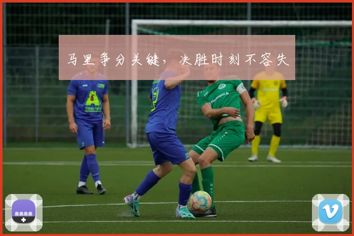 马里争分关键，决胜时刻不容失