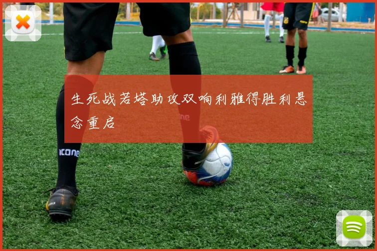 生死战若塔助攻双响利雅得胜利悬念重启