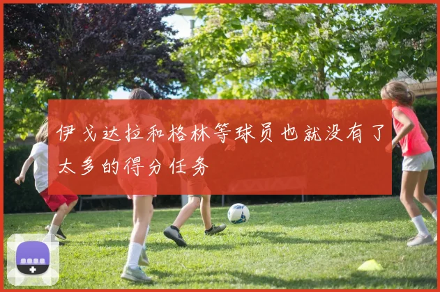 伊戈达拉和格林等球员也就没有了太多的得分任务