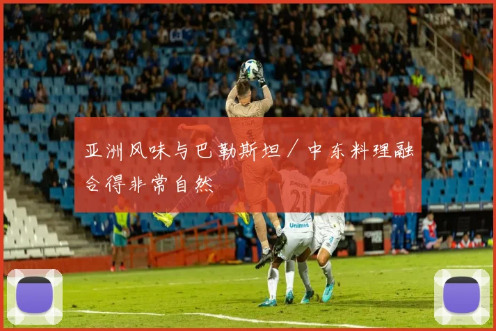 亚洲风味与巴勒斯坦／中东料理融合得非常自然