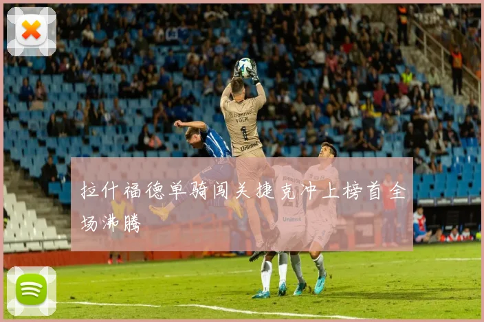 拉什福德单骑闯关捷克冲上榜首全场沸腾
