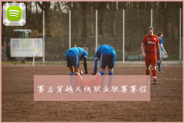 赛后穿越火线职业联赛赛程
