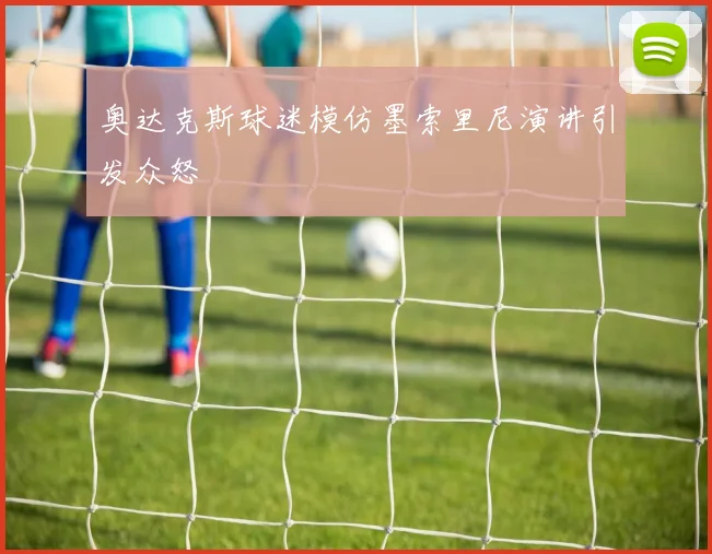 奥达克斯球迷模仿墨索里尼演讲引发众怒
