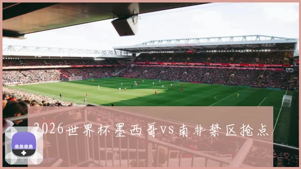 2026世界杯墨西哥vs南非禁区抢点