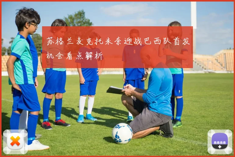 苏格兰麦克托米奈迎战巴西队首发机会看点解析