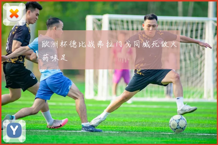 欧洲杯德比战弗拉门戈同城死敌火药味足