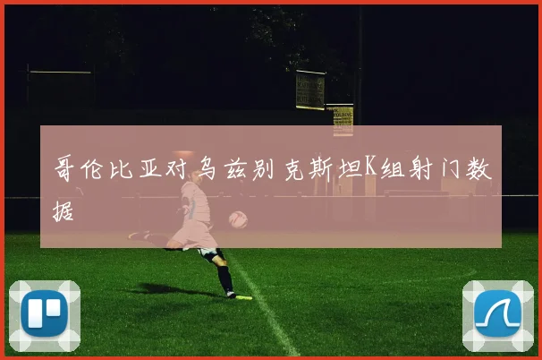 哥伦比亚对乌兹别克斯坦K组射门数据
