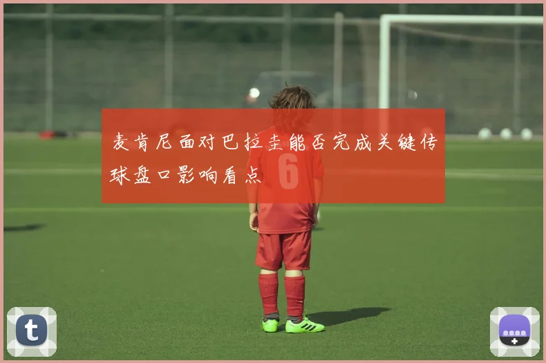 麦肯尼面对巴拉圭能否完成关键传球盘口影响看点