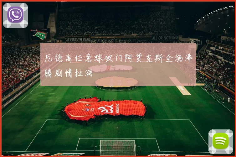 厄德高任意球破门阿贾克斯全场沸腾剧情拉满