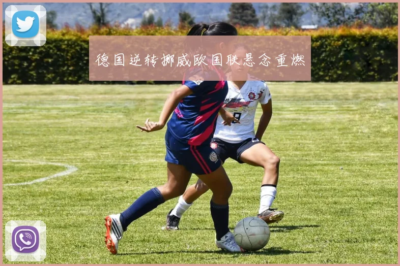 德国逆转挪威欧国联悬念重燃