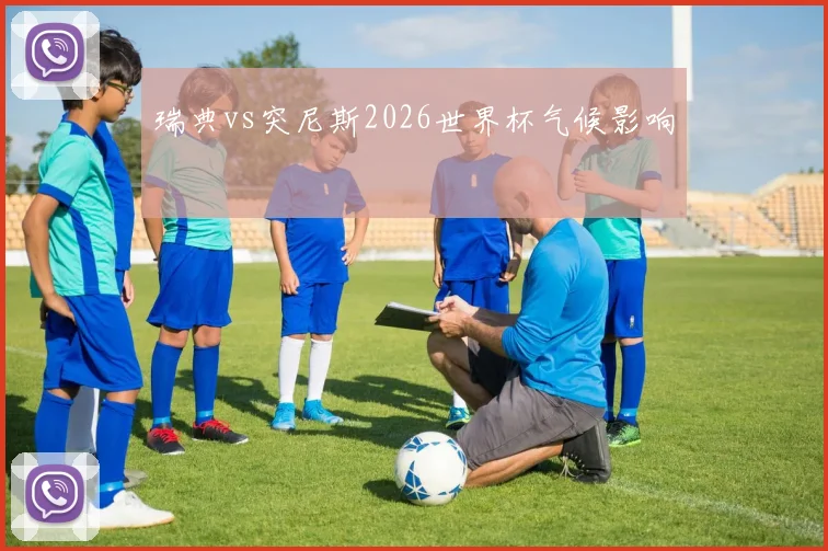 瑞典vs突尼斯2026世界杯气候影响