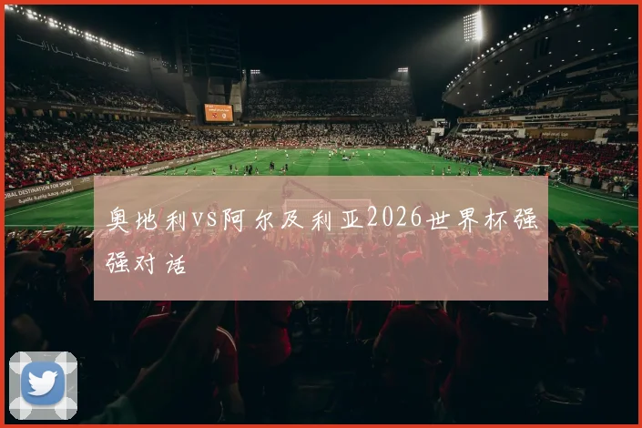奥地利vs阿尔及利亚2026世界杯强强对话