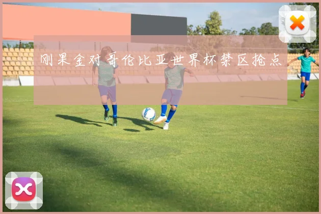 刚果金对哥伦比亚世界杯禁区抢点