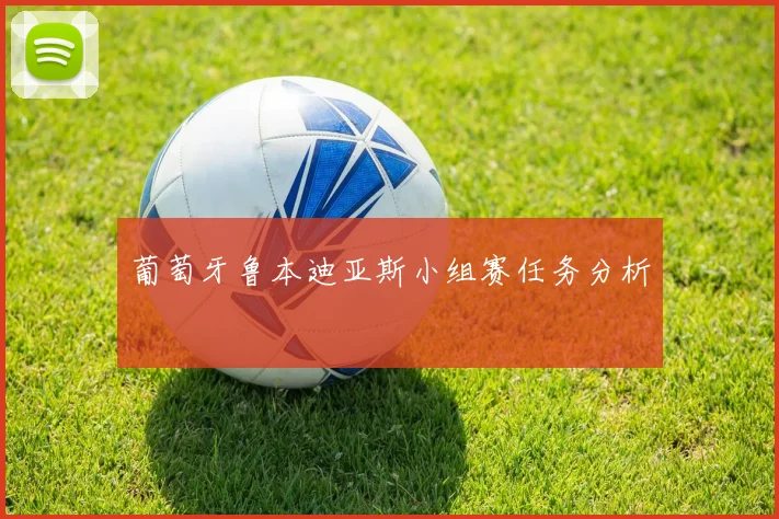 葡萄牙鲁本迪亚斯小组赛任务分析