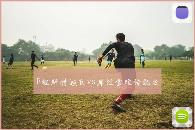 E组科特迪瓦vs库拉索短传配合