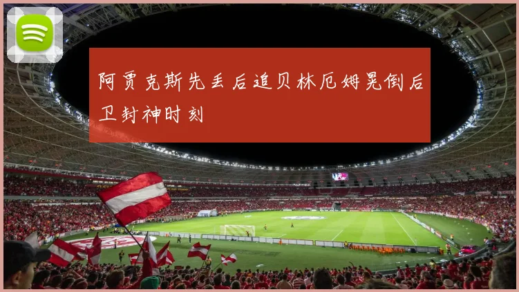 阿贾克斯先丢后追贝林厄姆晃倒后卫封神时刻