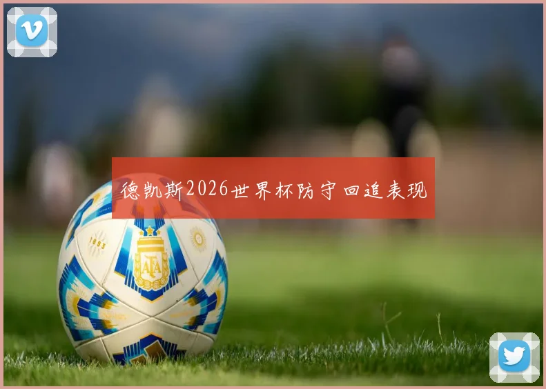 德凯斯2026世界杯防守回追表现
