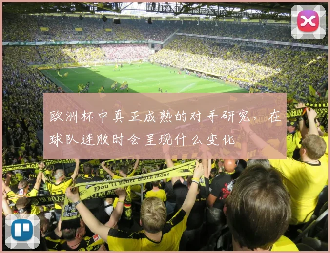欧洲杯中真正成熟的对手研究，在球队连败时会呈现什么变化