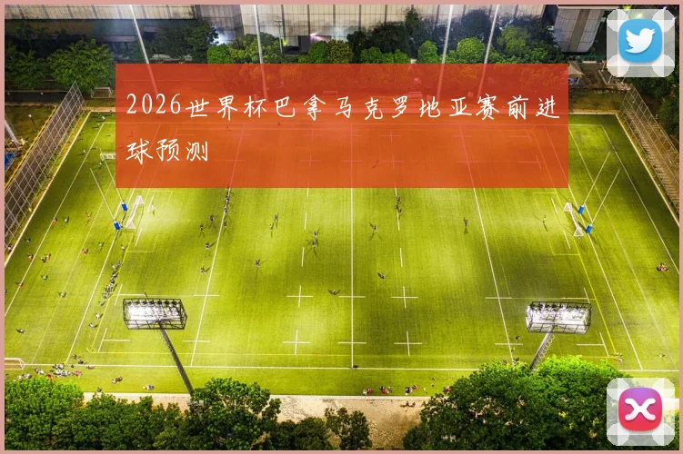 2026世界杯巴拿马克罗地亚赛前进球预测