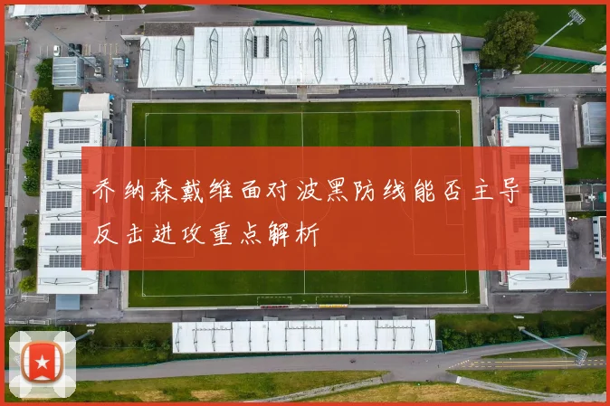 乔纳森戴维面对波黑防线能否主导反击进攻重点解析
