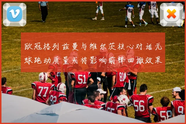 欧冠格列兹曼与维尔茨核心对话无球跑动质量或将影响前锋回撤效果