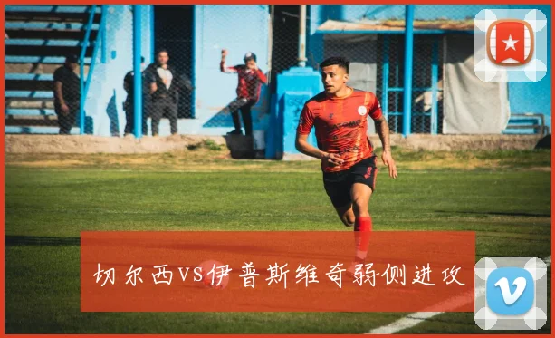切尔西vs伊普斯维奇弱侧进攻